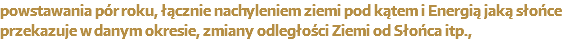 powstawania pór roku, łącznie nachyleniem ziemi pod kątem i Energią jaką słońce przekazuje w danym okresie, zmiany odległości Ziemi od Słońca itp.,